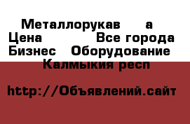 Металлорукав 4657а › Цена ­ 5 000 - Все города Бизнес » Оборудование   . Калмыкия респ.